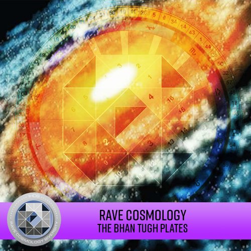 Rave Cosmology - The Bhan Tugh Plates